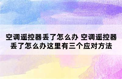 空调遥控器丢了怎么办 空调遥控器丢了怎么办这里有三个应对方法